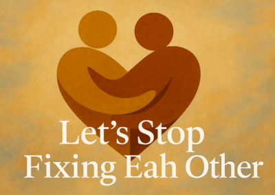 Let’s Stop Trying To Fix Each Other