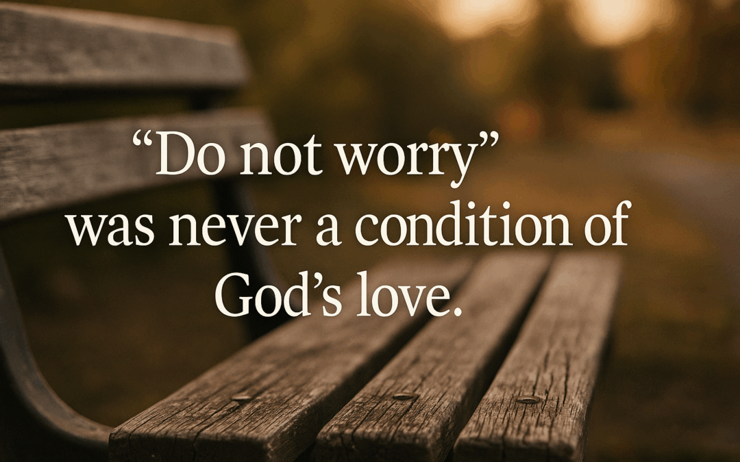 “Do Not Worry” Was Never a Condition of God’s Love