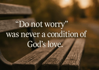 “Do Not Worry” Was Never a Condition of God’s Love